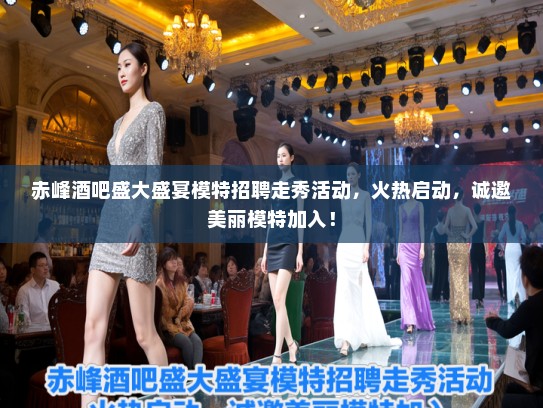 赤峰酒吧盛大盛宴模特招聘走秀活动，火热启动，诚邀美丽模特加入！