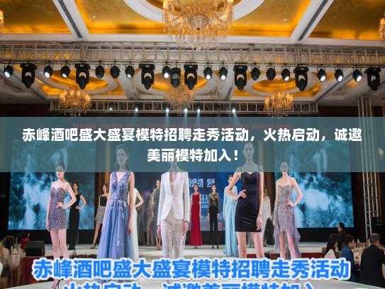 赤峰酒吧盛大盛宴模特招聘走秀活动，火热启动，诚邀美丽模特加入！