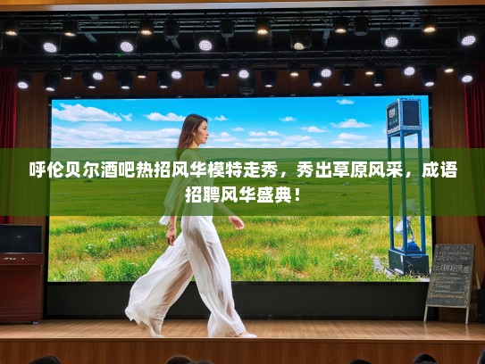 呼伦贝尔酒吧热招风华模特走秀，秀出草原风采，成语招聘风华盛典！