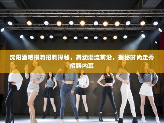 沈阳酒吧模特招聘探秘，舞动潮流前沿，揭秘时尚走秀招聘内幕