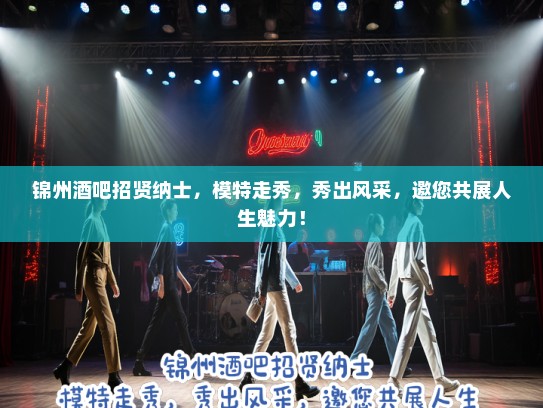 锦州酒吧招贤纳士，模特走秀，秀出风采，邀您共展人生魅力！