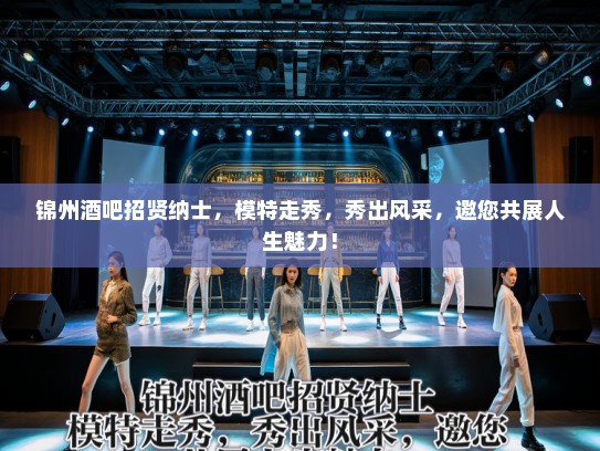 锦州酒吧招贤纳士，模特走秀，秀出风采，邀您共展人生魅力！