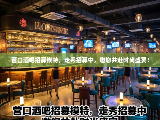营口酒吧招募模特,走秀招募中,邀您共赴时尚盛宴! 营口酒吧招募模特,走秀招募中,邀您共赴时尚盛宴!