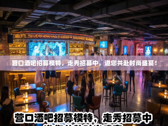 营口酒吧招募模特,走秀招募中,邀您共赴时尚盛宴! 营口酒吧招募模特,走秀招募中,邀您共赴时尚盛宴!