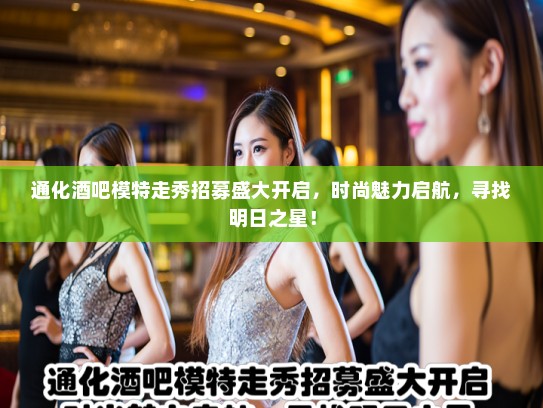 通化酒吧模特走秀招募盛大开启，时尚魅力启航，寻找明日之星！