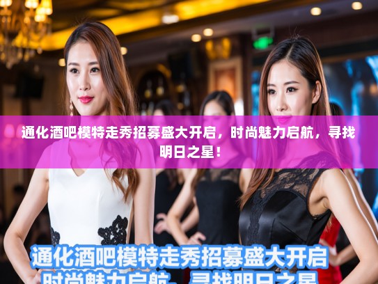 通化酒吧模特走秀招募盛大开启，时尚魅力启航，寻找明日之星！