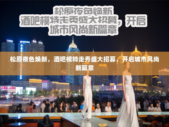 松原夜色焕新，酒吧模特走秀盛大招募，开启城市风尚新篇章