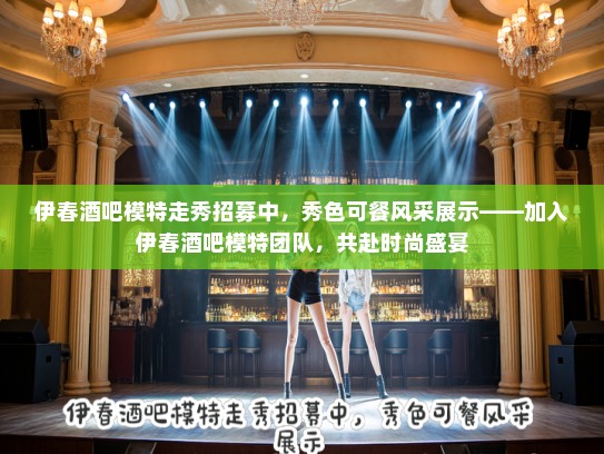 伊春酒吧模特走秀招募中，秀色可餐风采展示——加入伊春酒吧模特团队，共赴时尚盛宴