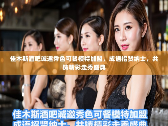 佳木斯酒吧诚邀秀色可餐模特加盟,成语招贤纳士,共铸精彩走秀盛典 佳木斯酒吧诚邀秀色可餐模特加盟,成语招贤纳士,共铸精彩走秀盛典