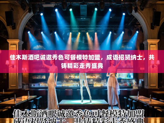 佳木斯酒吧诚邀秀色可餐模特加盟,成语招贤纳士,共铸精彩走秀盛典 佳木斯酒吧诚邀秀色可餐模特加盟,成语招贤纳士,共铸精彩走秀盛典