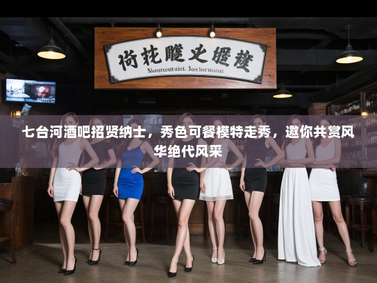 七台河酒吧招贤纳士，秀色可餐模特走秀，邀你共赏风华绝代风采