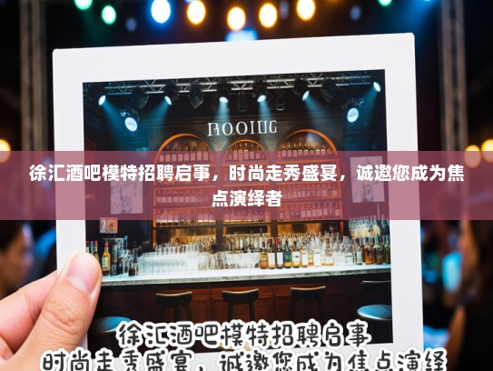 徐汇酒吧模特招聘启事，时尚走秀盛宴，诚邀您成为焦点演绎者