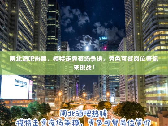 闸北酒吧热聘,模特走秀夜场争艳,秀色可餐岗位等你来挑战! 闸北酒吧热聘,模特走秀夜场争艳,秀色可餐岗位等你来挑战!
