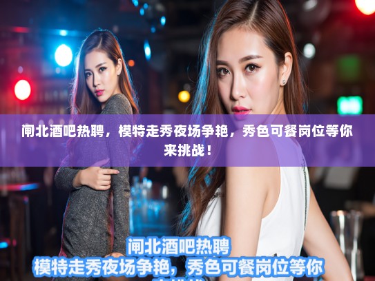 闸北酒吧热聘,模特走秀夜场争艳,秀色可餐岗位等你来挑战! 闸北酒吧热聘,模特走秀夜场争艳,秀色可餐岗位等你来挑战!