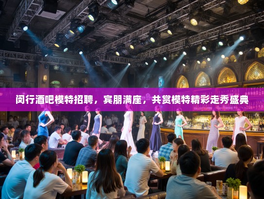 闵行酒吧模特招聘，宾朋满座，共赏模特精彩走秀盛典