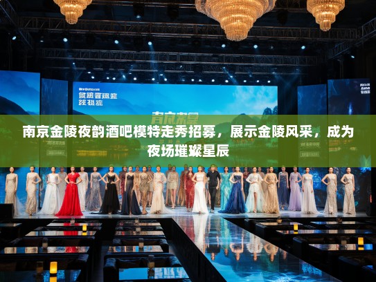 南京金陵夜韵酒吧模特走秀招募,展示金陵风采,成为夜场璀璨星辰 南京金陵夜韵酒吧模特走秀招募,展示金陵风采,成为夜场璀璨星辰