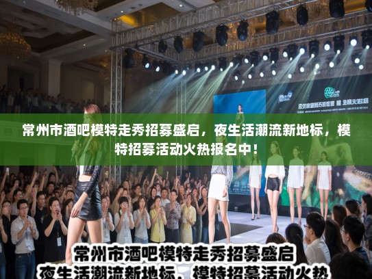 常州市酒吧模特走秀招募盛启,夜生活潮流新地标,模特招募活动火热报名中! 常州市酒吧模特走秀招募盛启,夜生活潮流新地标,模特招募活动火热报名中!