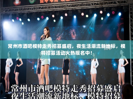 常州市酒吧模特走秀招募盛启,夜生活潮流新地标,模特招募活动火热报名中! 常州市酒吧模特走秀招募盛启,夜生活潮流新地标,模特招募活动火热报名中!