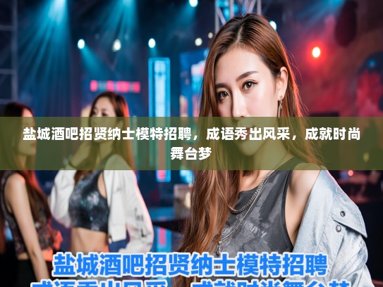 盐城酒吧招贤纳士模特招聘，成语秀出风采，成就时尚舞台梦