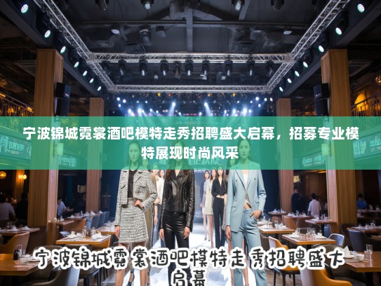 宁波锦城霓裳酒吧模特走秀招聘盛大启幕,招募专业模特展现时尚风采 宁波锦城霓裳酒吧模特走秀招聘盛大启幕,招募专业模特展现时尚风采