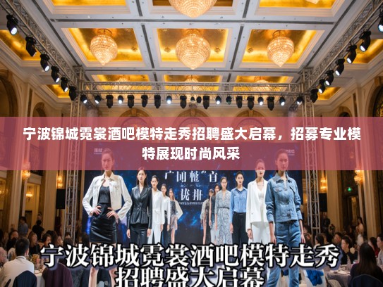 宁波锦城霓裳酒吧模特走秀招聘盛大启幕,招募专业模特展现时尚风采 宁波锦城霓裳酒吧模特走秀招聘盛大启幕,招募专业模特展现时尚风采