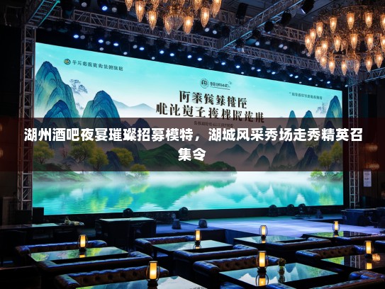 湖州酒吧夜宴璀璨招募模特，湖城风采秀场走秀精英召集令