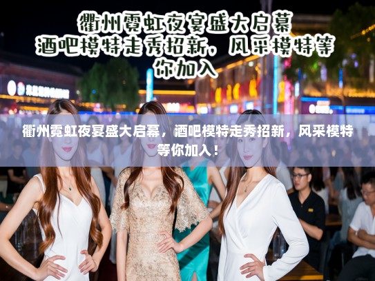 衢州霓虹夜宴盛大启幕，酒吧模特走秀招新，风采模特等你加入！