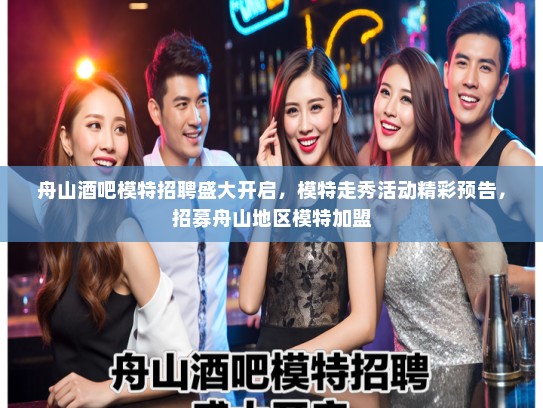 舟山酒吧模特招聘盛大开启,模特走秀活动精彩预告,招募舟山地区模特加盟 舟山酒吧模特招聘盛大开启,模特走秀活动精彩预告,招募舟山地区模特加盟