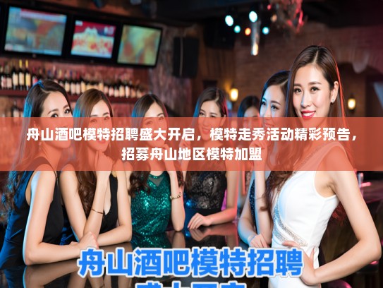 舟山酒吧模特招聘盛大开启,模特走秀活动精彩预告,招募舟山地区模特加盟 舟山酒吧模特招聘盛大开启,模特走秀活动精彩预告,招募舟山地区模特加盟