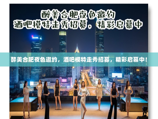 醉美合肥夜色邀约,酒吧模特走秀招募,精彩启幕中! 醉美合肥夜色邀约,酒吧模特走秀招募,精彩启幕中!