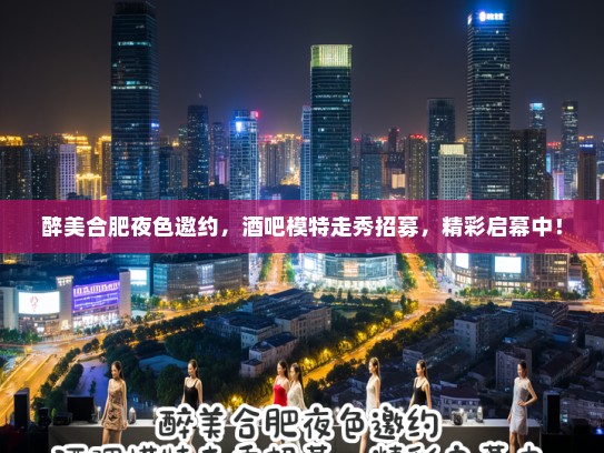 醉美合肥夜色邀约,酒吧模特走秀招募,精彩启幕中! 醉美合肥夜色邀约,酒吧模特走秀招募,精彩启幕中!