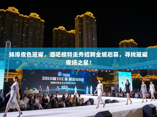 蚌埠夜色璀璨,酒吧模特走秀招聘全城启幕,寻找璀璨夜场之星! 蚌埠夜色璀璨,酒吧模特走秀招聘全城启幕,寻找璀璨夜场之星!