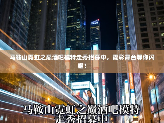 马鞍山霓虹之巅酒吧模特走秀招募中,霓彩舞台等你闪耀! 马鞍山霓虹之巅酒吧模特走秀招募中,霓彩舞台等你闪耀!