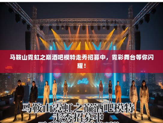 马鞍山霓虹之巅酒吧模特走秀招募中,霓彩舞台等你闪耀! 马鞍山霓虹之巅酒吧模特走秀招募中,霓彩舞台等你闪耀!