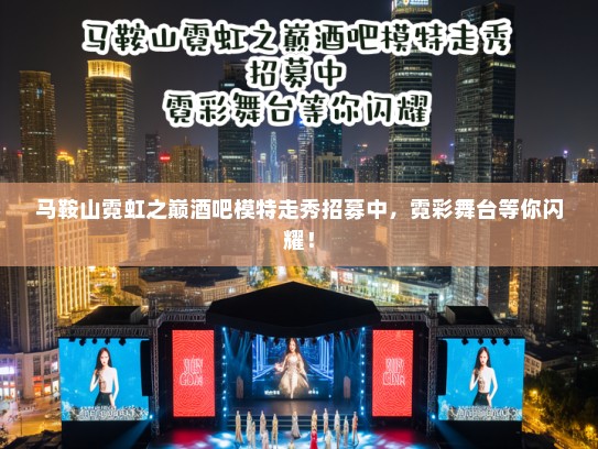 马鞍山霓虹之巅酒吧模特走秀招募中,霓彩舞台等你闪耀! 马鞍山霓虹之巅酒吧模特走秀招募中,霓彩舞台等你闪耀!