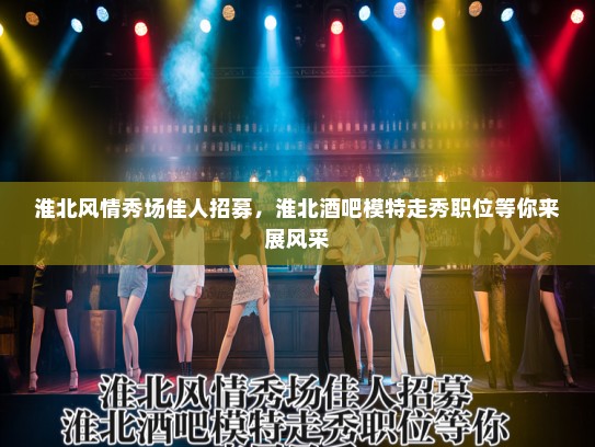 淮北风情秀场佳人招募,淮北酒吧模特走秀职位等你来展风采 淮北风情秀场佳人招募,淮北酒吧模特走秀职位等你来展风采