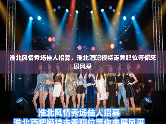 淮北风情秀场佳人招募,淮北酒吧模特走秀职位等你来展风采 淮北风情秀场佳人招募,淮北酒吧模特走秀职位等你来展风采