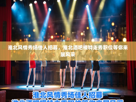 淮北风情秀场佳人招募,淮北酒吧模特走秀职位等你来展风采 淮北风情秀场佳人招募,淮北酒吧模特走秀职位等你来展风采