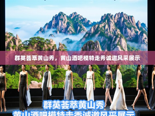 群英荟萃黄山秀,黄山酒吧模特走秀诚邀风采展示 群英荟萃黄山秀,黄山酒吧模特走秀诚邀风采展示