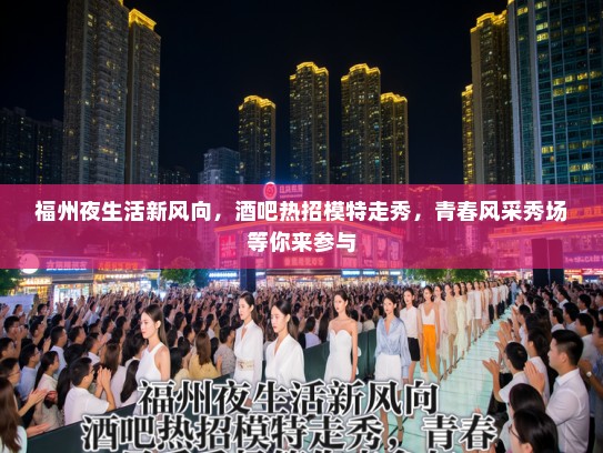 福州夜生活新风向，酒吧热招模特走秀，青春风采秀场等你来参与
