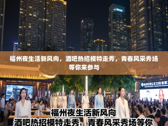 福州夜生活新风向，酒吧热招模特走秀，青春风采秀场等你来参与