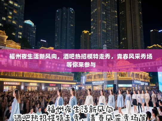 福州夜生活新风向，酒吧热招模特走秀，青春风采秀场等你来参与