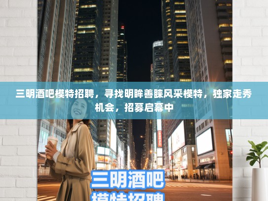 三明酒吧模特招聘,寻找明眸善睐风采模特,独家走秀机会,招募启幕中 三明酒吧模特招聘,寻找明眸善睐风采模特,独家走秀机会,招募启幕中