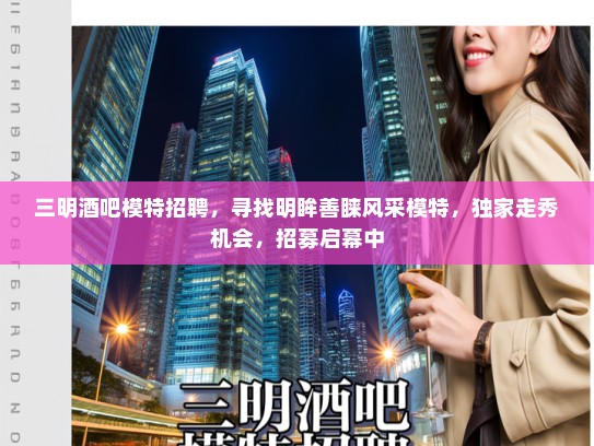 三明酒吧模特招聘,寻找明眸善睐风采模特,独家走秀机会,招募启幕中 三明酒吧模特招聘,寻找明眸善睐风采模特,独家走秀机会,招募启幕中