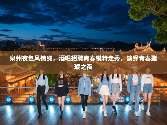 泉州夜色风情线，酒吧招聘青春模特走秀，演绎青春璀璨之夜