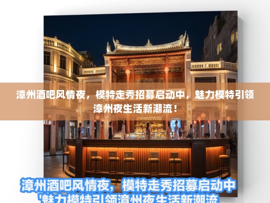 漳州酒吧风情夜,模特走秀招募启动中,魅力模特引领漳州夜生活新潮流! 漳州酒吧风情夜,模特走秀招募启动中,魅力模特引领漳州夜生活新潮流!