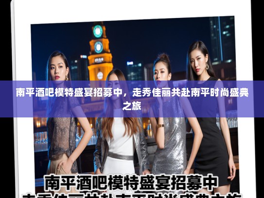 南平酒吧模特盛宴招募中,走秀佳丽共赴南平时尚盛典之旅 南平酒吧模特盛宴招募中,走秀佳丽共赴南平时尚盛典之旅