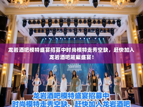 龙岩酒吧模特盛宴招募中时尚模特走秀空缺,赶快加入龙岩酒吧璀璨盛宴! 龙岩酒吧模特盛宴招募中时尚模特走秀空缺,赶快加入龙岩酒吧璀璨盛宴!