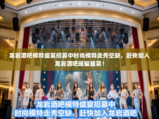 龙岩酒吧模特盛宴招募中时尚模特走秀空缺,赶快加入龙岩酒吧璀璨盛宴! 龙岩酒吧模特盛宴招募中时尚模特走秀空缺,赶快加入龙岩酒吧璀璨盛宴!
