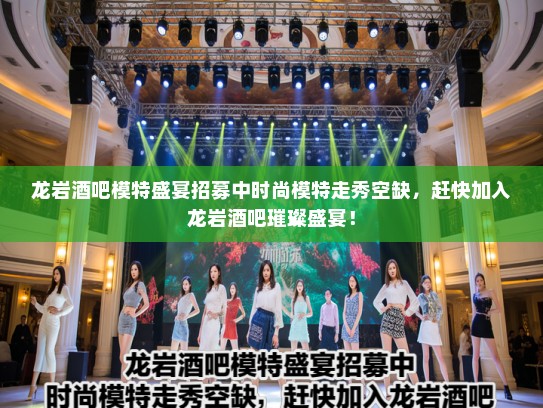 龙岩酒吧模特盛宴招募中时尚模特走秀空缺,赶快加入龙岩酒吧璀璨盛宴! 龙岩酒吧模特盛宴招募中时尚模特走秀空缺,赶快加入龙岩酒吧璀璨盛宴!
